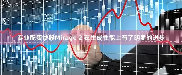 专业配资炒股Mirage 2 在生成性能上有了明显的进步