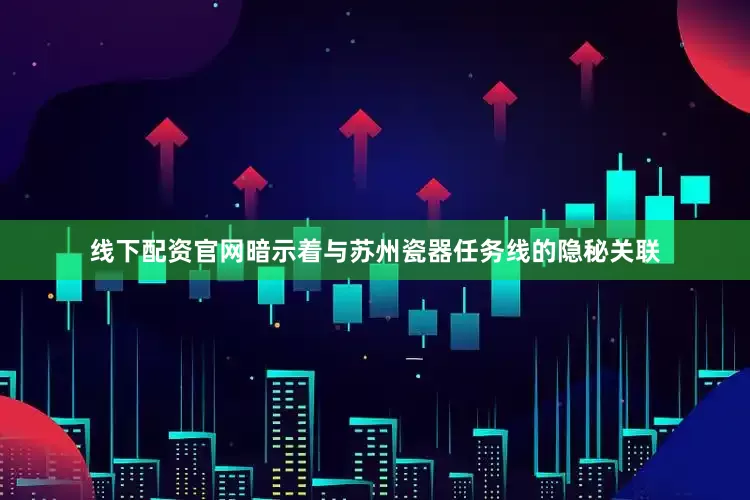线下配资官网暗示着与苏州瓷器任务线的隐秘关联
