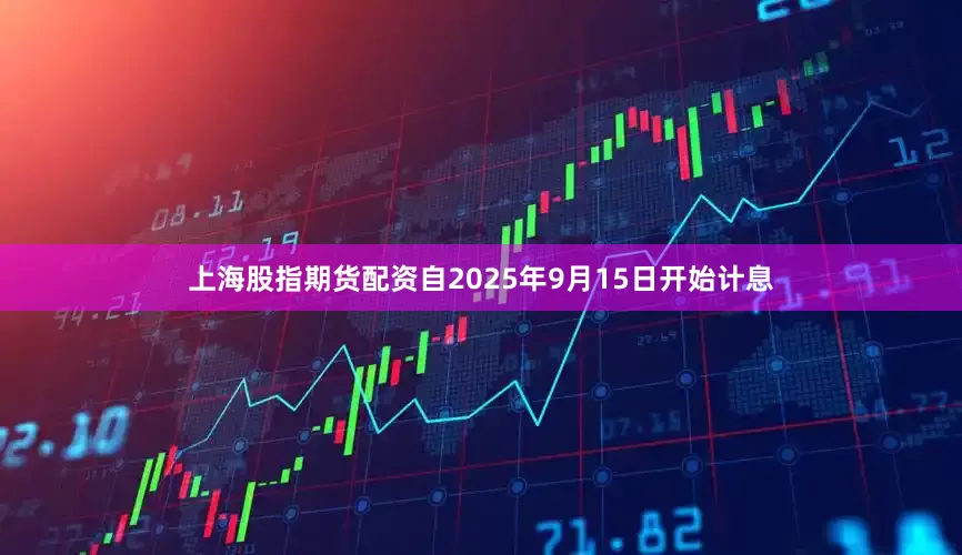 上海股指期货配资自2025年9月15日开始计息