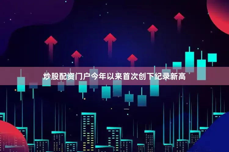 炒股配资门户今年以来首次创下纪录新高