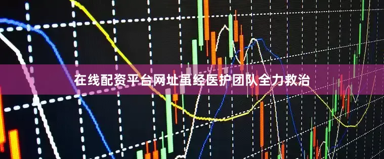 在线配资平台网址虽经医护团队全力救治
