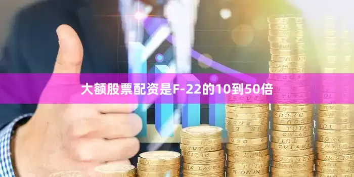 大额股票配资是F-22的10到50倍