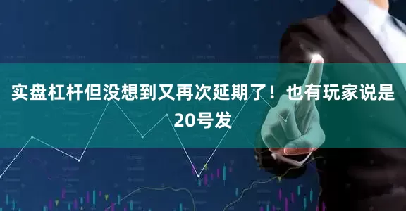 实盘杠杆但没想到又再次延期了！也有玩家说是20号发