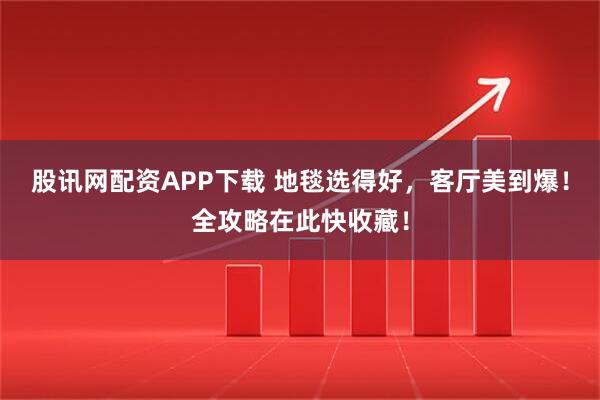 股讯网配资APP下载 地毯选得好，客厅美到爆！全攻略在此快收藏！