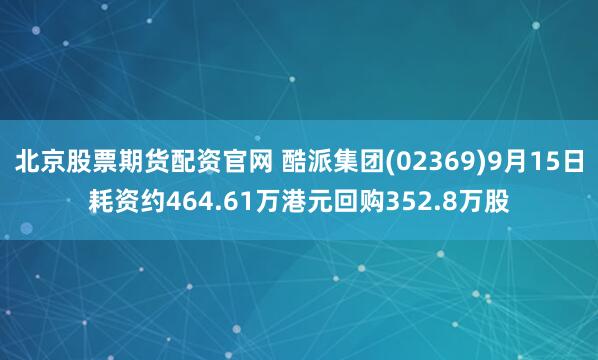 北京股票期货配资官网 酷派集团(02369)9月15日耗资约464.61万港元回购352.8万股