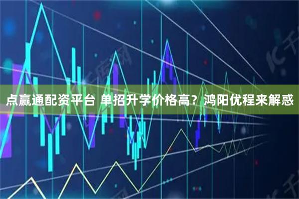 点赢通配资平台 单招升学价格高？鸿阳优程来解惑