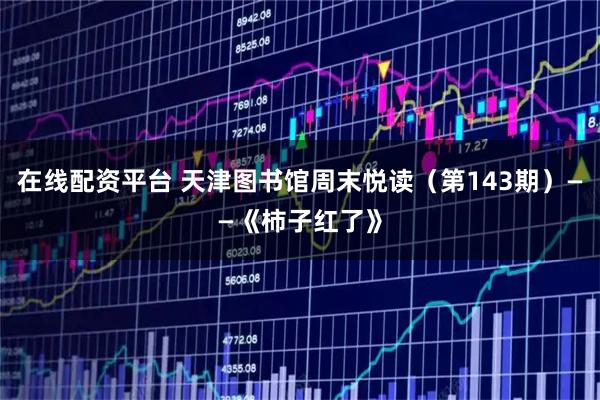 在线配资平台 天津图书馆周末悦读（第143期）——《柿子红了》