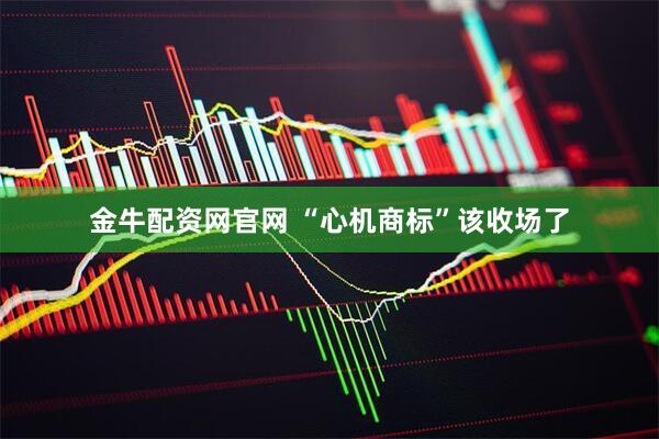 金牛配资网官网 “心机商标”该收场了