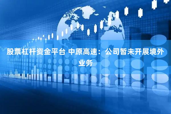 股票杠杆资金平台 中原高速：公司暂未开展境外业务