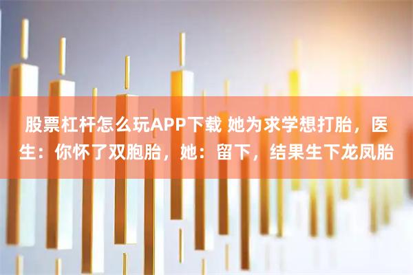 股票杠杆怎么玩APP下载 她为求学想打胎，医生：你怀了双胞胎，她：留下，结果生下龙凤胎
