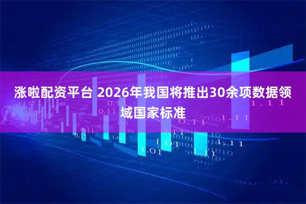 涨啦配资平台 2026年我国将推出30余项数据领域国家标准