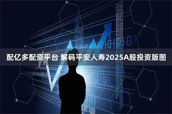 配亿多配资平台 解码平安人寿2025A股投资版图
