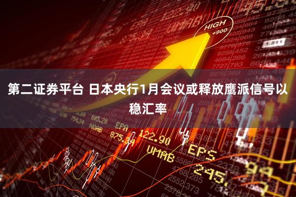 第二证券平台 日本央行1月会议或释放鹰派信号以稳汇率