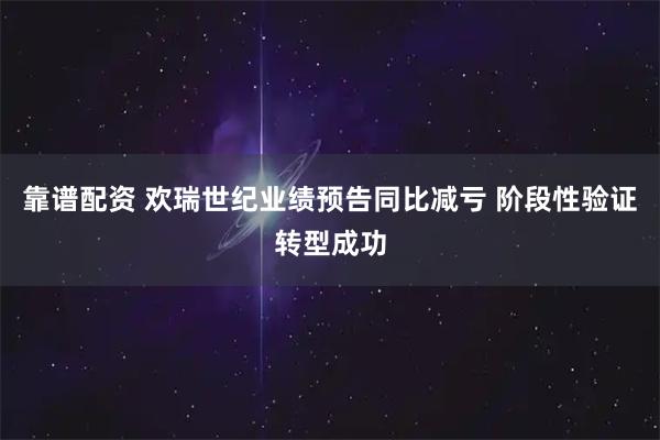 靠谱配资 欢瑞世纪业绩预告同比减亏 阶段性验证转型成功