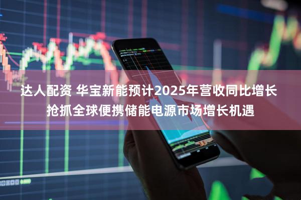 达人配资 华宝新能预计2025年营收同比增长 抢抓全球便携储能电源市场增长机遇