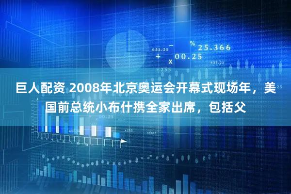 巨人配资 2008年北京奥运会开幕式现场年，美国前总统小布什携全家出席，包括父
