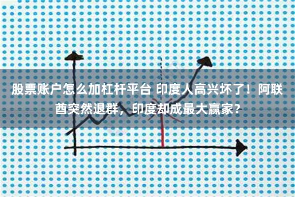 股票账户怎么加杠杆平台 印度人高兴坏了!阿联酋突然退群,印度却成最大赢家?